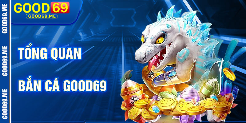 Tổng Quan Về Bắn Cá Good69