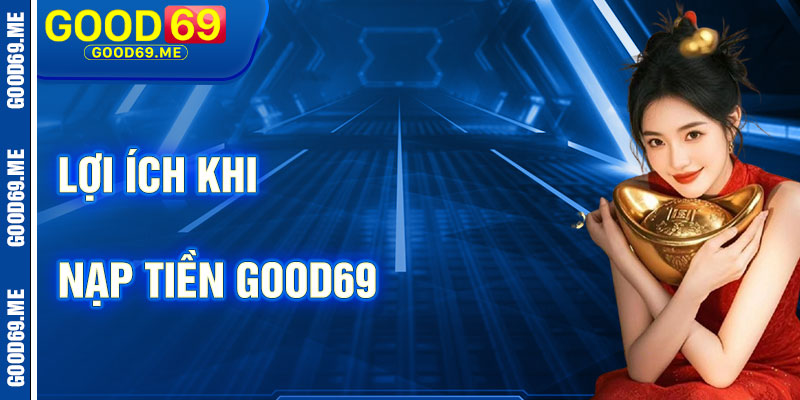 Lợi Ích Khi Nạp Tiền Good69