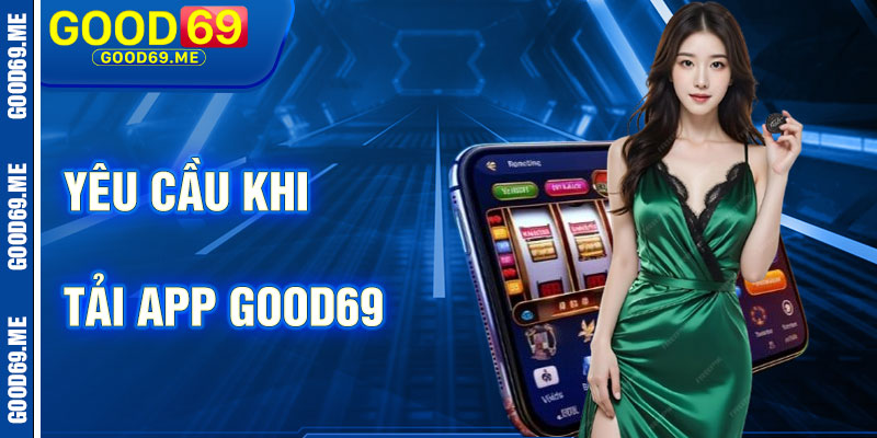 Yêu Cầu Hệ Thống Khi Tải App Good69