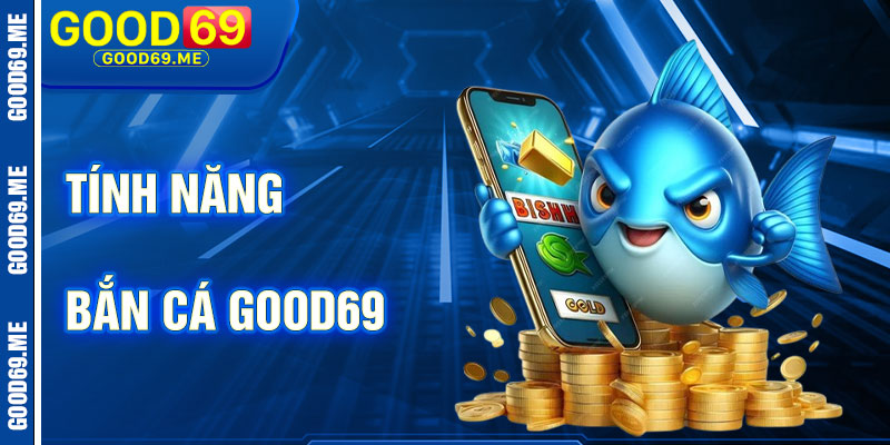 Tính Năng Nổi Bật Của Bắn Cá Good69
