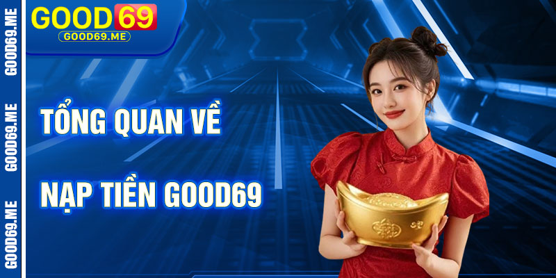 Tổng Quan Về Nạp Tiền Good69