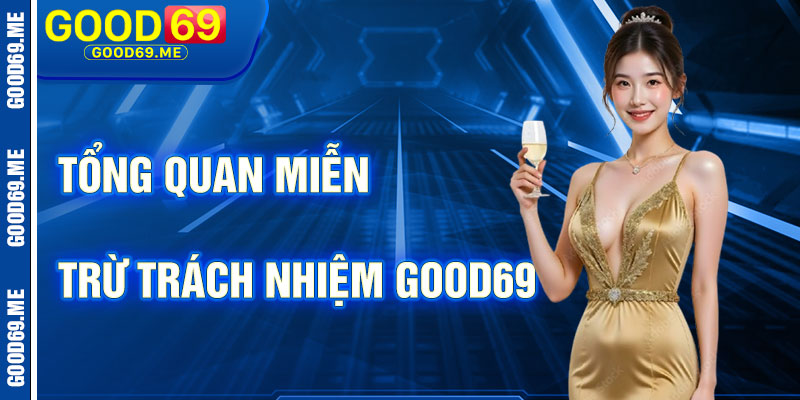 Tổng Quan Về Miễn Trừ Trách Nhiệm Good69