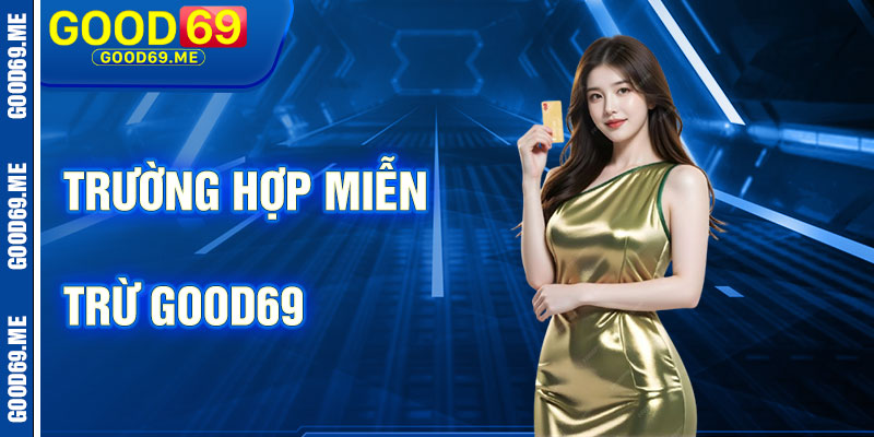Các Trường Hợp Miễn Trừ Trách Nhiệm Của Good69
