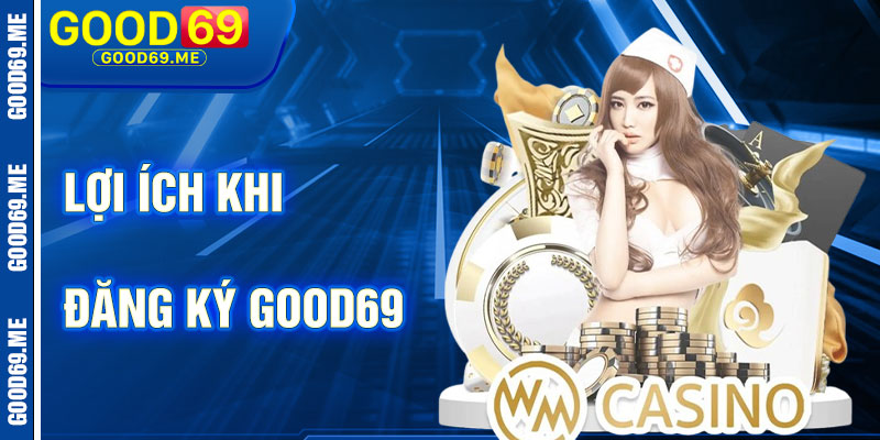 Lợi Ích Khi Đăng Ký Good69